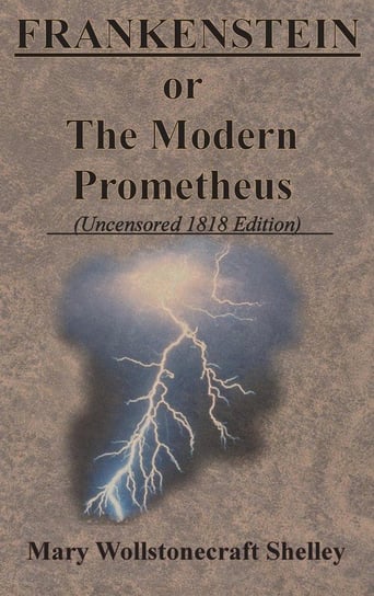 FRANKENSTEIN or The Modern Prometheus (Uncensored 1818 Edition) Shelley Mary Wollstonecraft