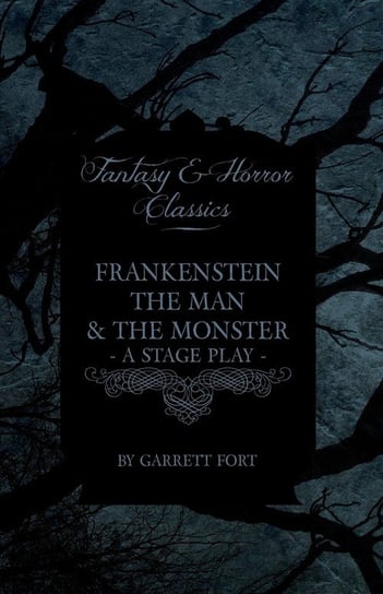 Frankenstein - The Man and the Monster - A Stage Play (Fantasy and Horror Classics) Fort Garrett