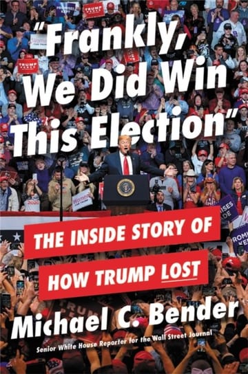 Frankly, We Did Win This Election: The Inside Story of How Trump Lost Michael Bender