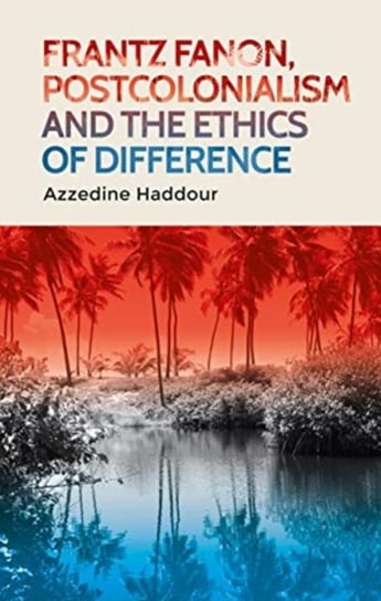 Frantz Fanon, Postcolonialism and the Ethics of Difference Azzedine Haddour