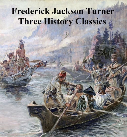 Frederick Jackson Turner: Three History Classics - ebook epub Frederick Jackson Turner