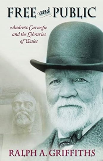 Free and Public: Andrew Carnegie and the Libraries of Wales Ralph A. Griffiths