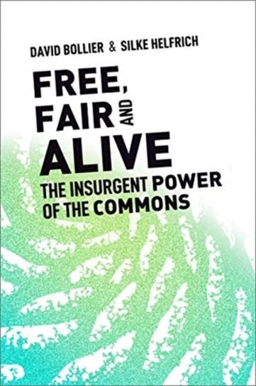 Free, Fair, and Alive. The Insurgent Power of the Commons David Bollier, Silke Helfrich