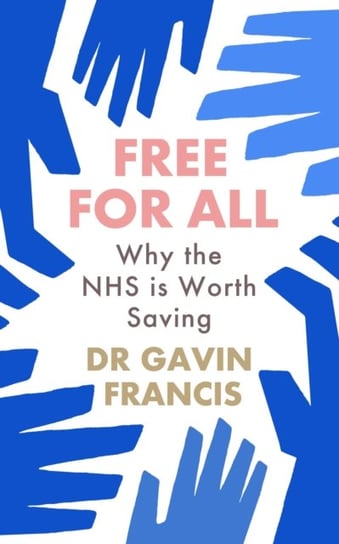 Free For All: Why The NHS Is Worth Saving Gavin Francis