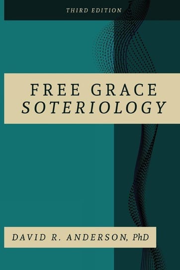 Free Grace Soteriology Anderson PhD David  R.