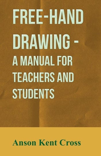 Free-Hand Drawing - A Manual For Teachers And Students Cross Anson Kent