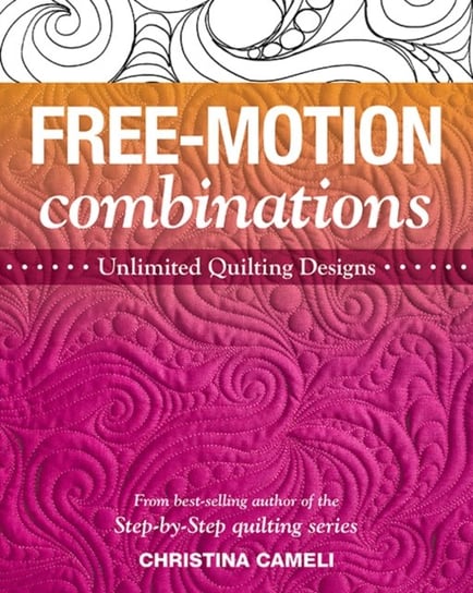 Free-Motion Combinations: Unlimited Quilting Designs Christina Cameli
