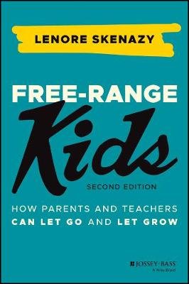 Free-Range Kids: How Parents and Teachers Can Let Go and Let Grow Skenazy Lenore