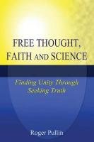 Free Thought, Faith, and Science: Finding Unity Through Seeking Truth Pullin Roger