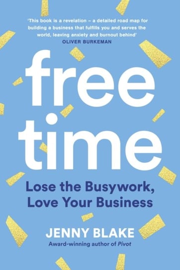 Free Time: Lose the Busywork, Love Your Business Blake Jenny