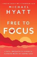 Free to Focus: A Total Productivity System to Achieve More by Doing Less Hyatt Michael
