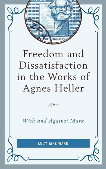 Freedom and Dissatisfaction in the Works of Agnes Heller Ward Lucy Jane