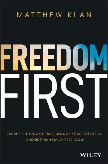 Freedom First. Escape the Income Trap, Unlock Your Potential and be Financially Free, Now Matthew Klan
