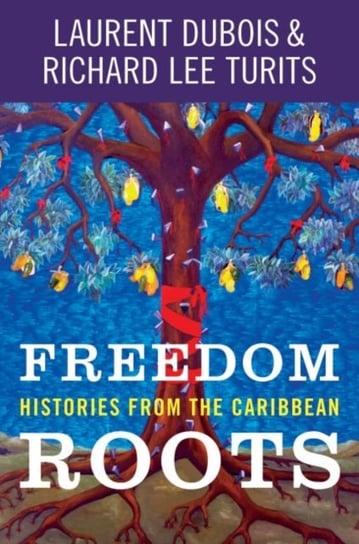 Freedom Roots. Histories from the Caribbean Laurent Dubois, Richard Lee Turits