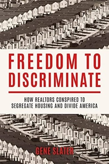 Freedom to Discriminate: How Realtors Conspired to Segregate Housing and Divide America Gene Slater