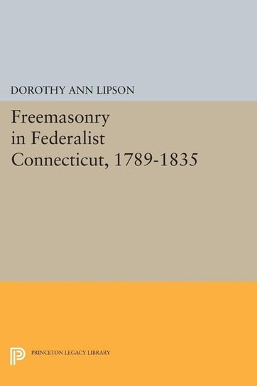 Freemasonry in Federalist Connecticut, 1789-1835 Lipson Dorothy Ann