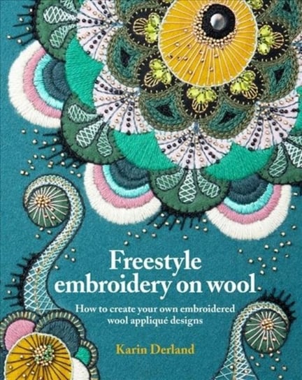 Freestyle Embroidery on Wool: How to create your own embroidered wool applique designs Karin Derland