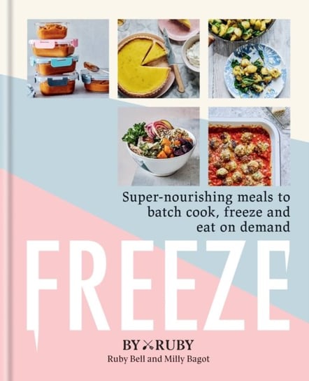 Freeze: Super-nourishing meals to batch cook, freeze and eat on demand ByRuby