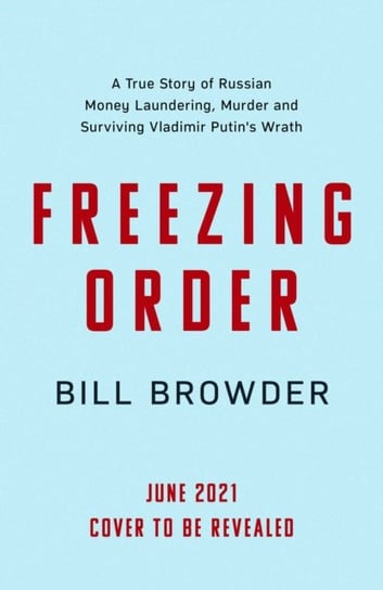 Freezing Order. A True Story of Russian Money Laundering, State-Sponsored Murder,and Surviving Vladi Browder Bill