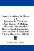 French Authors at Home V2: Episodes in the Lives and Works of Balzac, Madame de Girardin, George Sand, Lamartine, Leon Gozlan, Lamennais, Victor Challice Annie Emma, Challice Annie Emma Armstrong