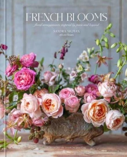 French Blooms: Floral Arrangements Inspired by Paris and Beyond Sandra Sigman