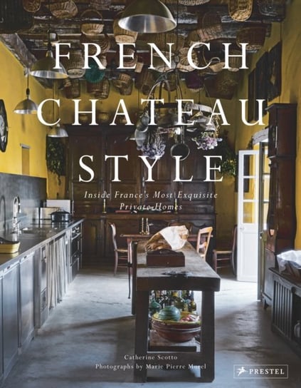 French Chateau Style: Inside Frances Most Exquisite Private Homes Catherine Scotto