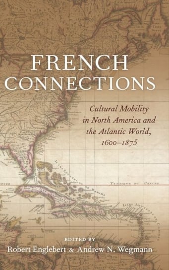 French Connections. Cultural Mobility in North America and the Atlantic World, 1600-1875 Opracowanie zbiorowe