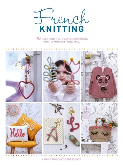 French Knitting: 40 fast and fun i-cord creations with a mini knitting mill Karine Thiboult-Demessence