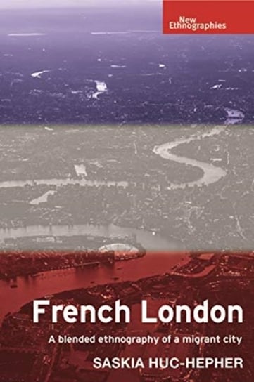 French London: A Blended Ethnography of a Migrant City Saskia Huc-Hepher