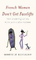 French Women Don't Get Facelifts: The Secret of Aging with Style & Attitude Guiliano Mireille