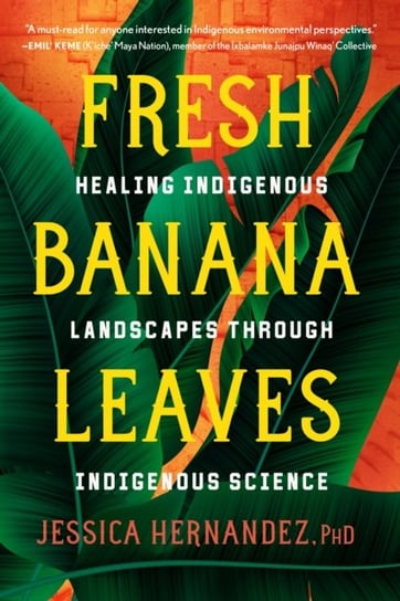Fresh Banana Leaves: Healing Indigenous Landscapes through Indigenous Science Jessica Hernandez