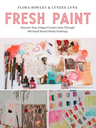 Fresh Paint. Discover Your Unique Creative Style Through 100 Small Mixed-Media Paintings Flora Bowley, Lynzee Lynx