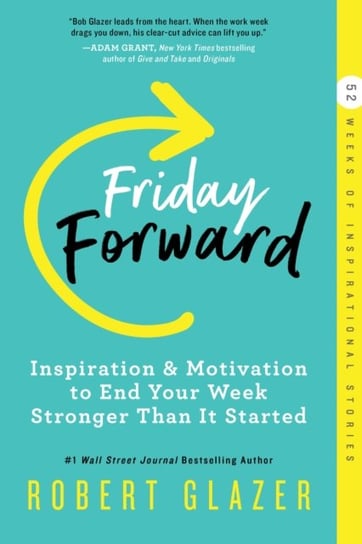 Friday Forward. Inspiration & Motivation to End Your Week Stronger Than It Started Glazer Robert
