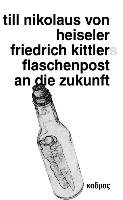 Friedrich Kittlers Flaschenpost an die Zukunft Heiseler Till Nikolaus