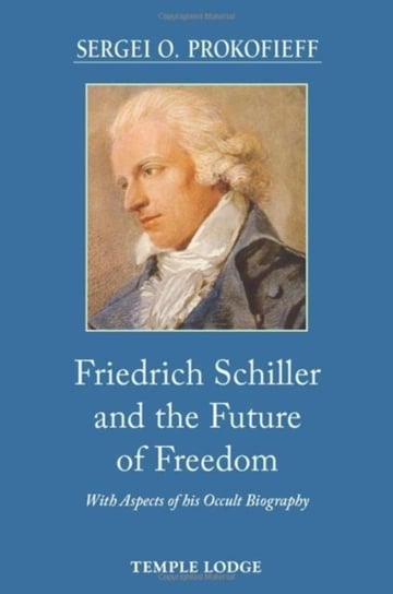 Friedrich Schiller and the Future of Freedom: With Aspects of his Occult Biography Sergei O. Prokofieff