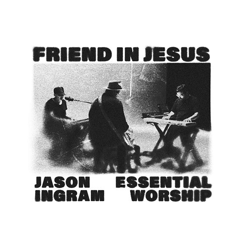 Friend In Jesus Jason Ingram, Essential Worship