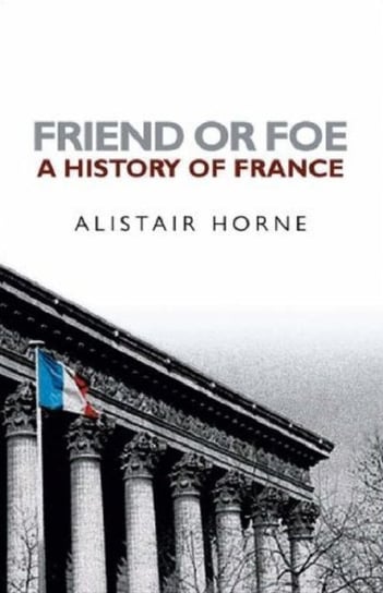Friend or Foe: A History of France Horne Alistair