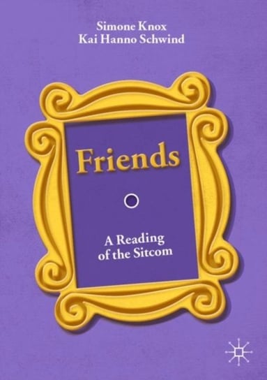 Friends. A Reading of the Sitcom Simone Knox, Kai Hanno Schwind