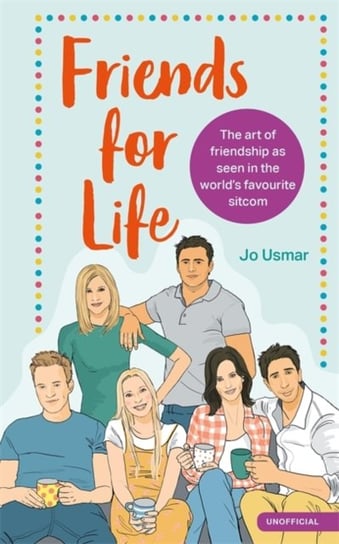 Friends for Life: The art of friendship as seen in the worlds favourite sitcom Jo Usmar