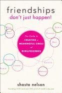 Friendships Don't Just Happen!: The Guide to Creating a Meaningful Circle of Girlfriends Nelson Shasta