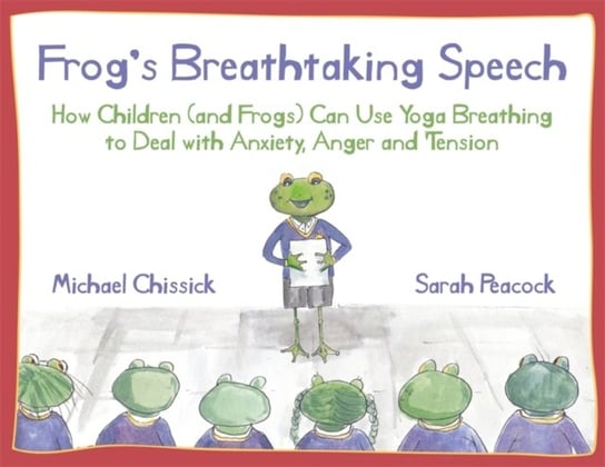 Frogs Breathtaking Speech. How Children (and Frogs) Can Use Yoga Breathing to Deal with Anxiety, Ang Michael Chissick