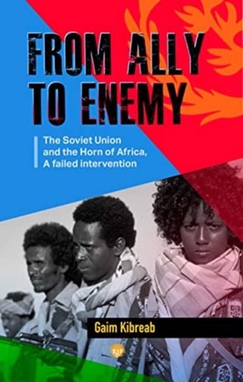 From Ally To Enemy: The Soviet Union and the Horn of Africa, A Failed Intervention Gaim Kibreab