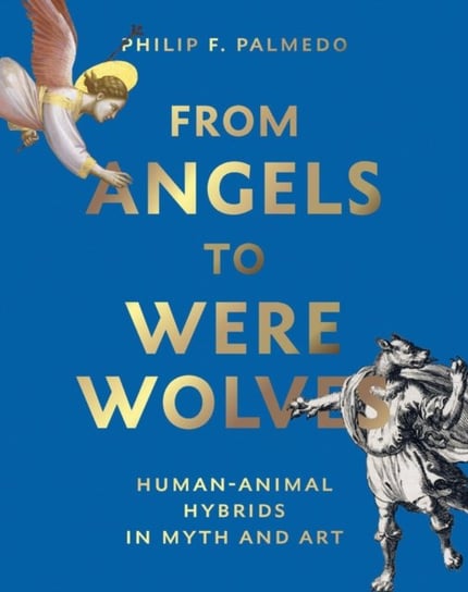 From Angels to Werewolves: Human-Animal Hybrids in Myth and Art Philip F. Palmedo