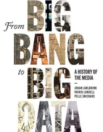 From Big Bang to Big Data: A History of the Media Johan Jarlbrink