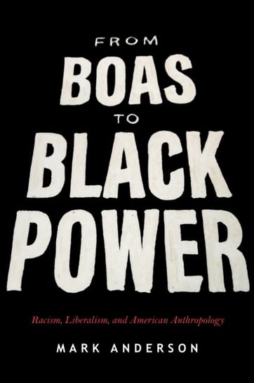 From Boas to Black Power. Racism, Liberalism, and American Anthropology Anderson Mark