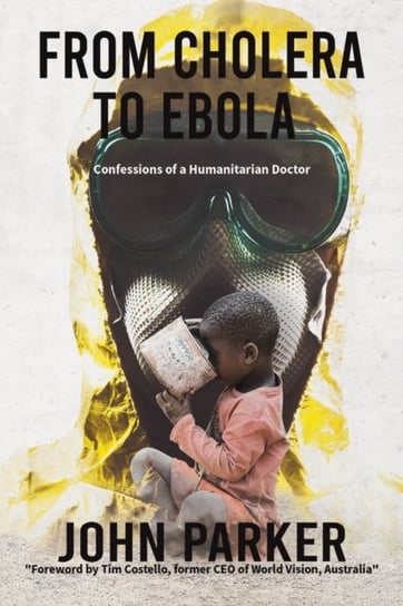 From Cholera to Ebola. Confessions of a Humanitarian Doctor Parker John