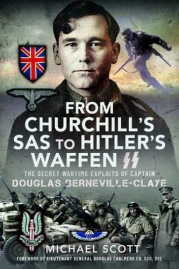 From Churchill's SAS to Hitler's Waffen-SS: The Secret Wartime Exploits of Captain Douglas Berneville-Claye Michael Scott