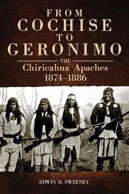 From Cochise to Geronimo: The Chiricahua Apaches, 1874-1886 University Of Oklahoma Press