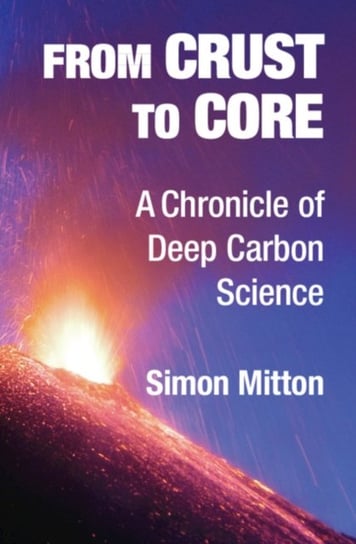From Crust to Core: A Chronicle of Deep Carbon Science Simon Mitton