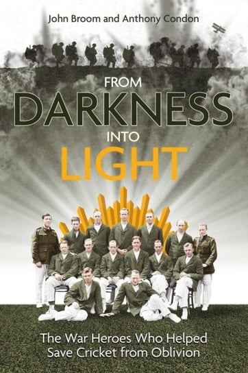 From Darkness into Light: The War Heroes Who Helped Save Cricket from Oblivion John Broom